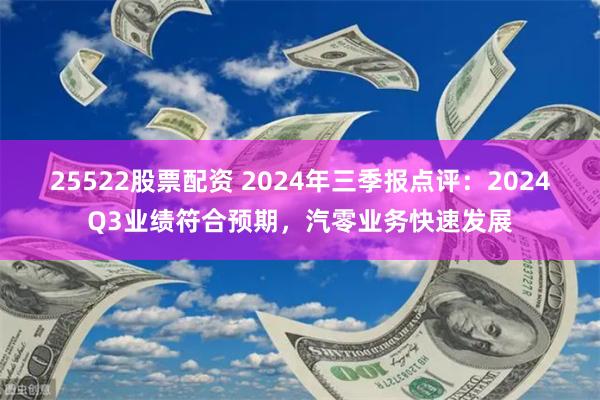 25522股票配资 2024年三季报点评：2024Q3业绩符合预期，汽零业务快速发展