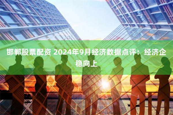 邯郸股票配资 2024年9月经济数据点评：经济企稳向上