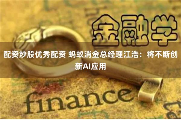 配资炒股优秀配资 蚂蚁消金总经理江浩：将不断创新AI应用