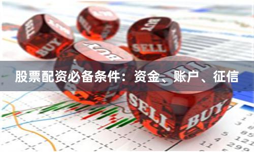 股票配资必备条件：资金、账户、征信