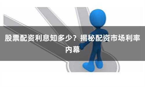 股票配资利息知多少？揭秘配资市场利率内幕