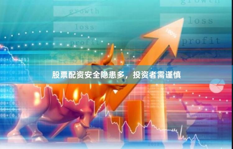 股票配资安全隐患多，投资者需谨慎