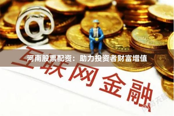 河南股票配资：助力投资者财富增值