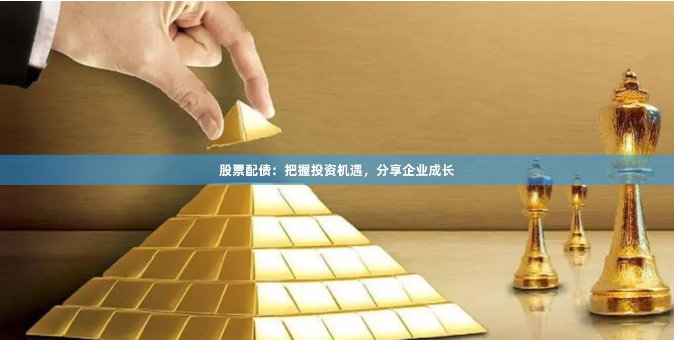股票配债：把握投资机遇，分享企业成长