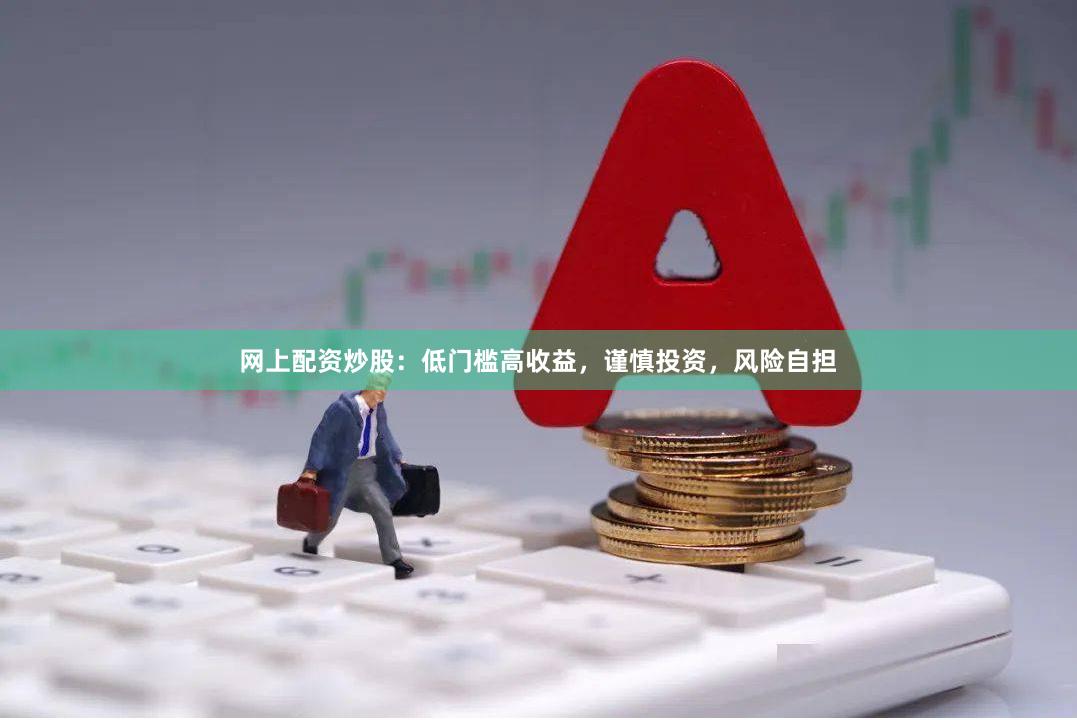网上配资炒股：低门槛高收益，谨慎投资，风险自担