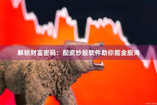 解锁财富密码：配资炒股软件助你掘金股海