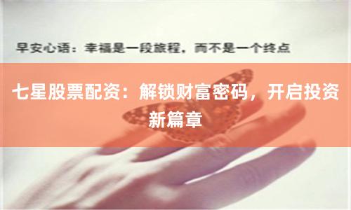 七星股票配资：解锁财富密码，开启投资新篇章