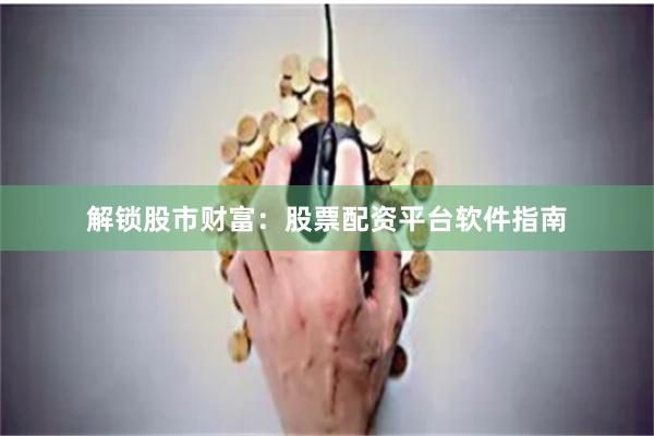 解锁股市财富：股票配资平台软件指南