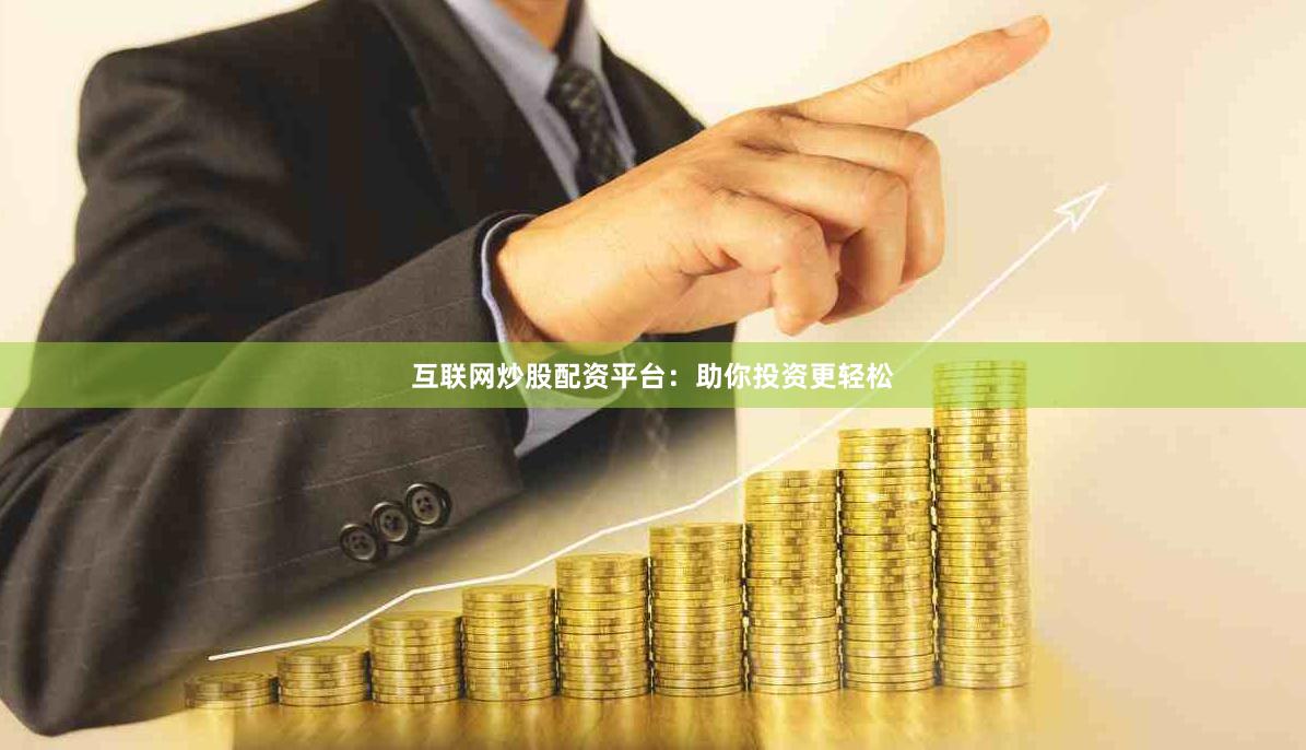 互联网炒股配资平台：助你投资更轻松