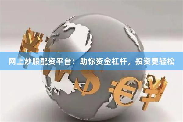 网上炒股配资平台:助你资金杠杆,投资更轻松
