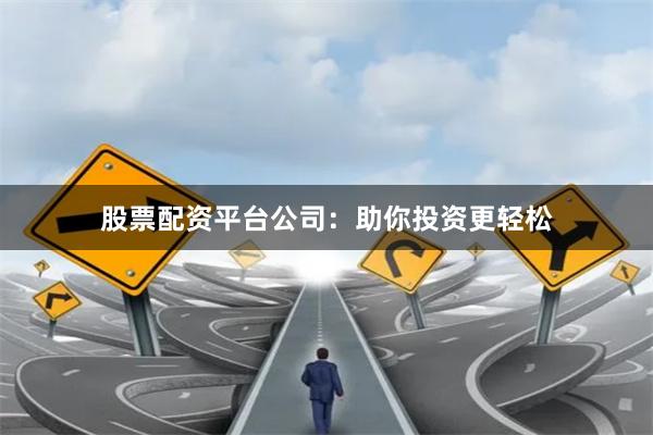 股票配资平台公司:助你投资更轻松