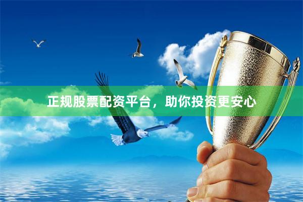 正规股票配资平台,助你投资更安心