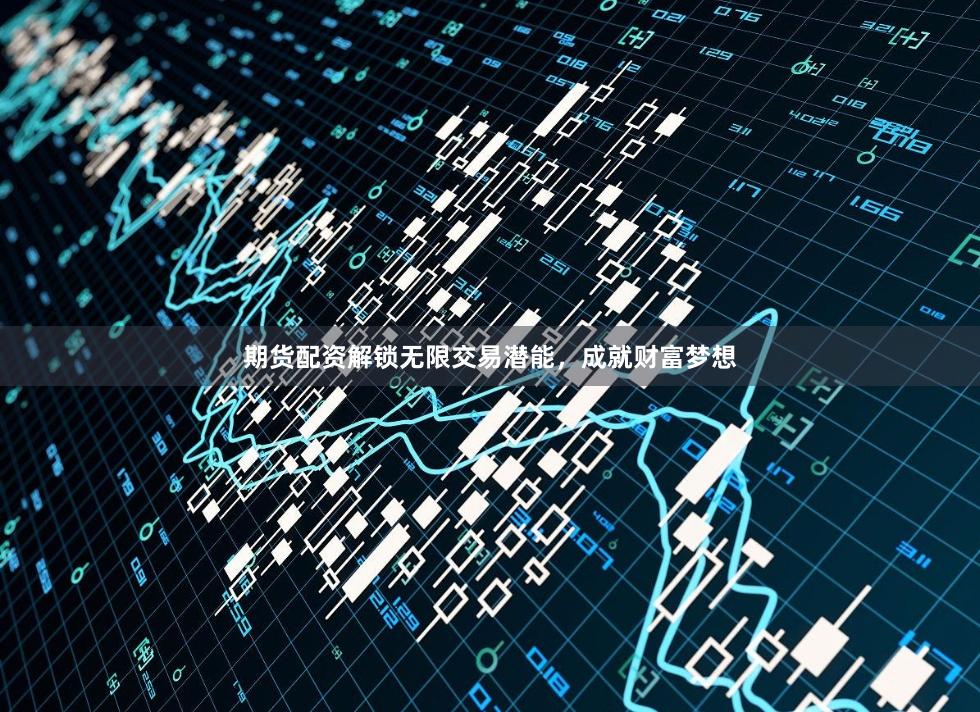 期货配资解锁无限交易潜能，成就财富梦想