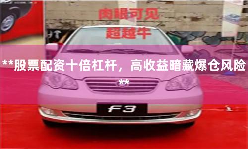 **股票配资十倍杠杆,高收益暗藏爆仓风险**