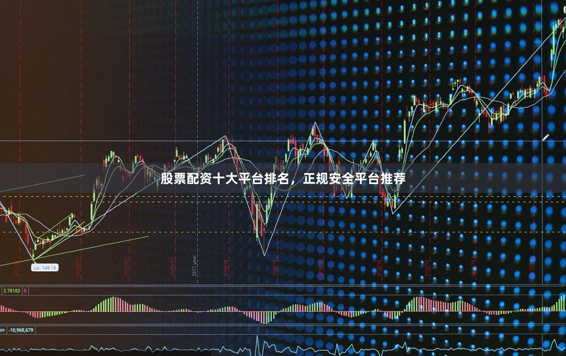 股票配资十大平台排名,正规安全平台推荐