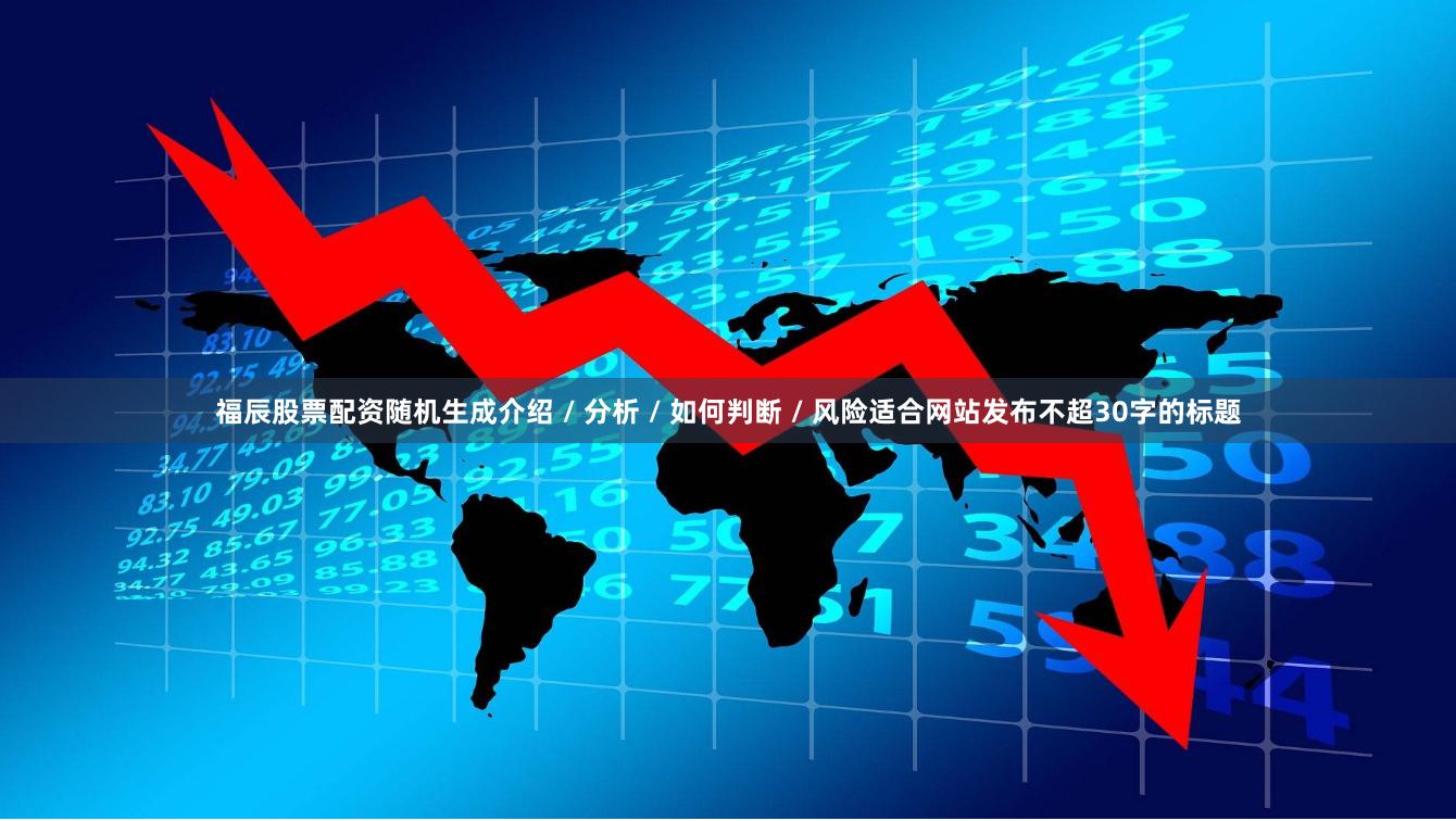 福辰股票配资随机生成介绍 / 分析 / 如何判断 / 风险适合网站发布不超30字的标题