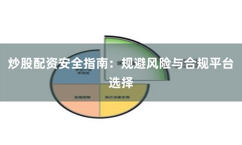 炒股配资安全指南：规避风险与合规平台选择