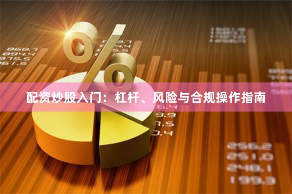 配资炒股入门：杠杆、风险与合规操作指南