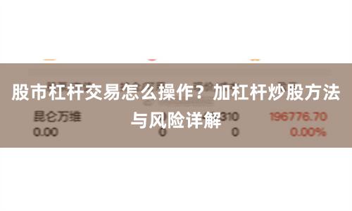 股市杠杆交易怎么操作？加杠杆炒股方法与风险详解