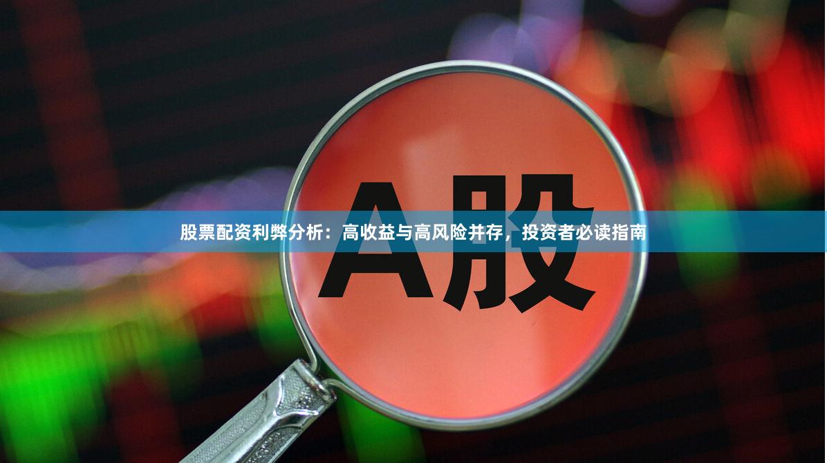 股票配资利弊分析：高收益与高风险并存，投资者必读指南