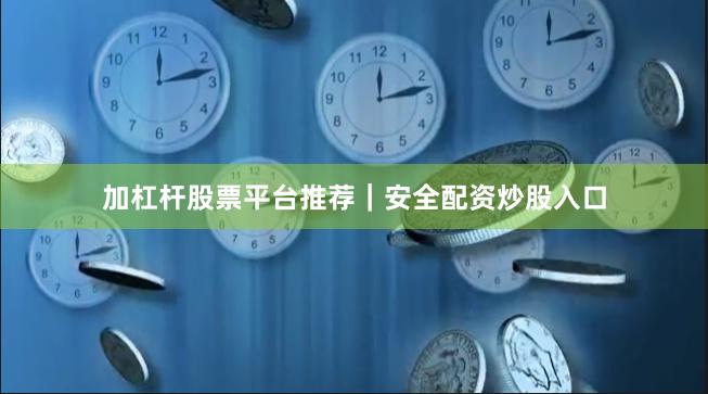 加杠杆股票平台推荐｜安全配资炒股入口