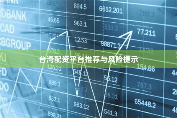 台湾配资平台推荐与风险提示