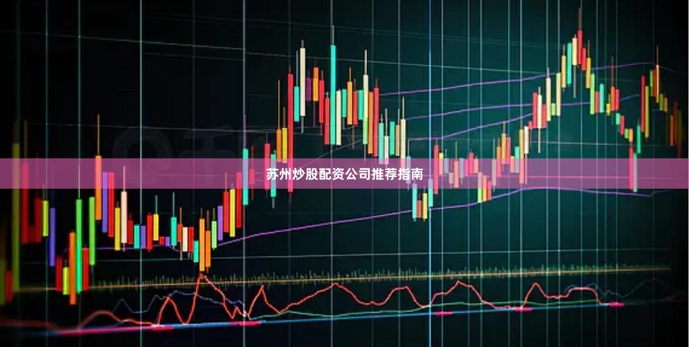 苏州炒股配资公司推荐指南