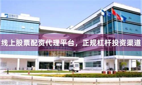 线上股票配资代理平台，正规杠杆投资渠道