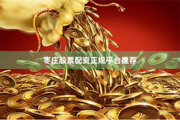 枣庄股票配资正规平台推荐