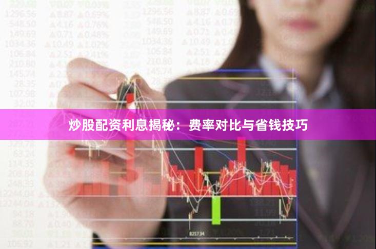 炒股配资利息揭秘:费率对比与省钱技巧