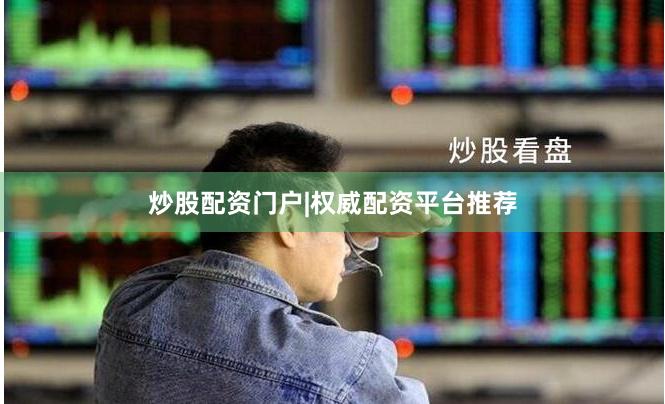 炒股配资门户|权威配资平台推荐
