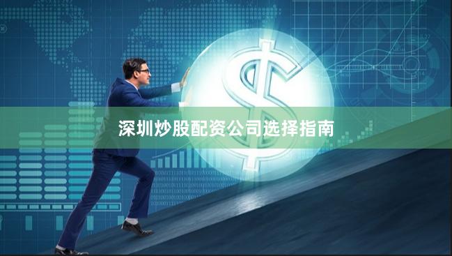 深圳炒股配资公司选择指南