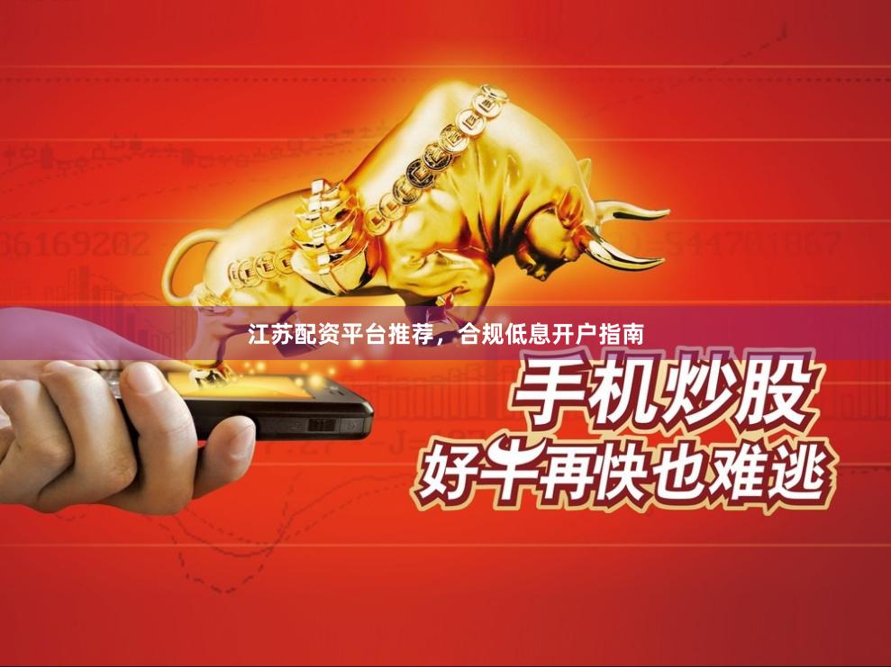 江苏配资平台推荐，合规低息开户指南