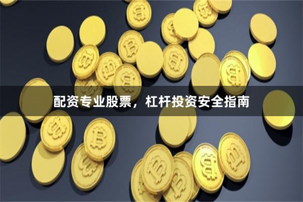 配资专业股票，杠杆投资安全指南
