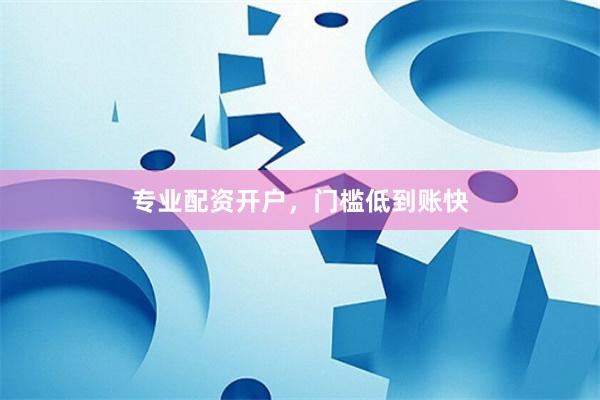 专业配资开户，门槛低到账快