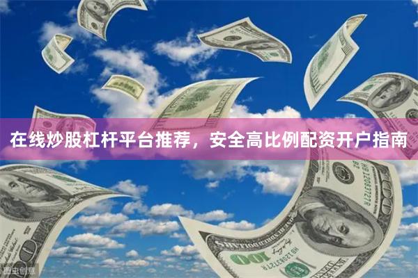 在线炒股杠杆平台推荐，安全高比例配资开户指南