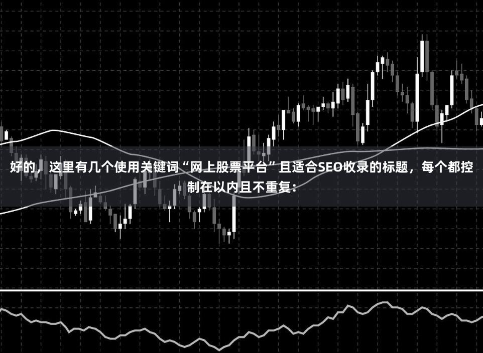 好的，这里有几个使用关键词“网上股票平台”且适合SEO收录的标题，每个都控制在以内且不重复：