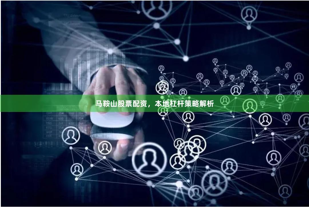 马鞍山股票配资,本地杠杆策略解析
