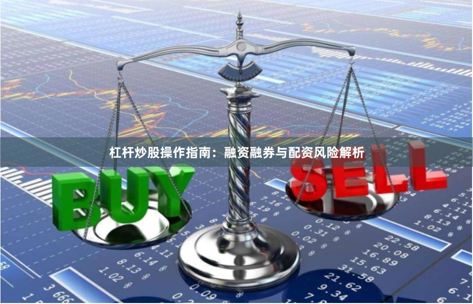 杠杆炒股操作指南：融资融券与配资风险解析