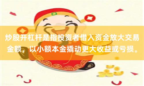炒股开杠杆是指投资者借入资金放大交易金额，以小额本金撬动更大收益或亏损。