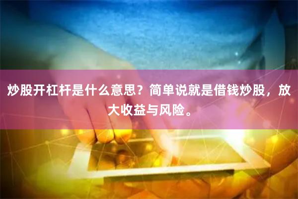 炒股开杠杆是什么意思？简单说就是借钱炒股，放大收益与风险。