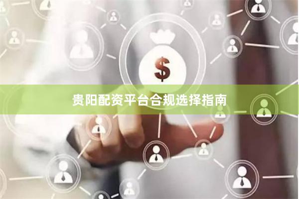 贵阳配资平台合规选择指南