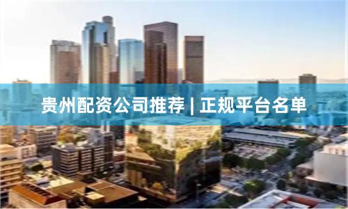 贵州配资公司推荐 | 正规平台名单