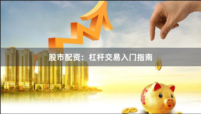 股市配资：杠杆交易入门指南
