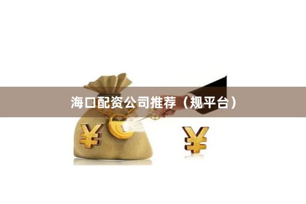海口配资公司推荐（规平台）