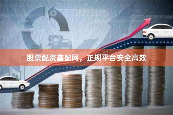 股票配资鑫配网，正规平台安全高效