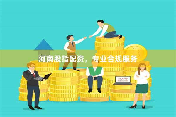 河南股指配资，专业合规服务