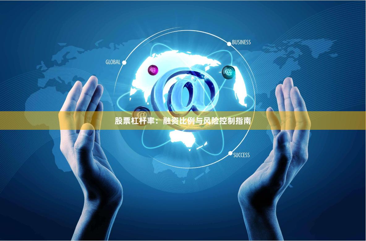 股票杠杆率：融资比例与风险控制指南