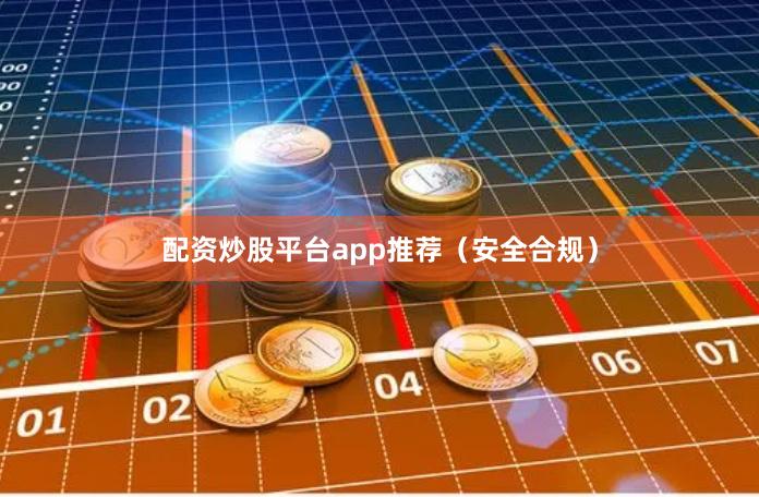 配资炒股平台app推荐（安全合规）