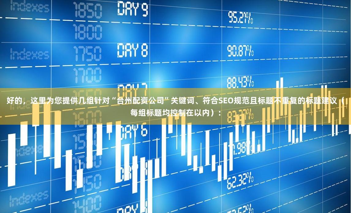 好的，这里为您提供几组针对“台州配资公司”关键词、符合SEO规范且标题不重复的标题建议（每组标题均控制在以内）：